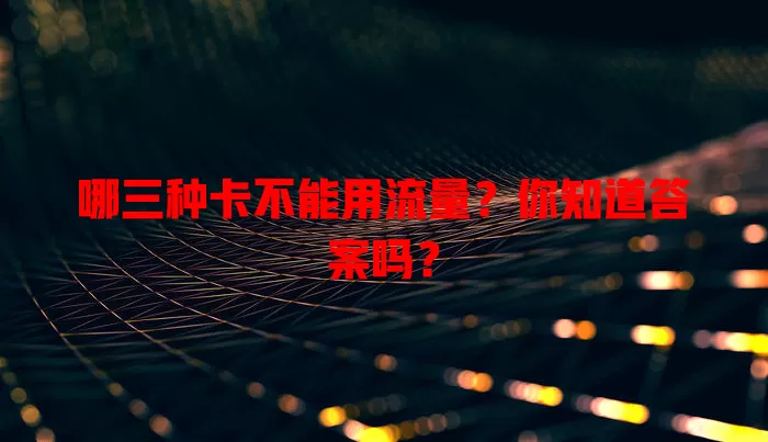 哪三种卡不能用流量？你知道答案吗？