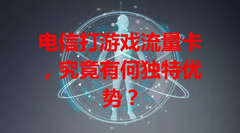 电信打游戏流量卡，究竟有何独特优势？