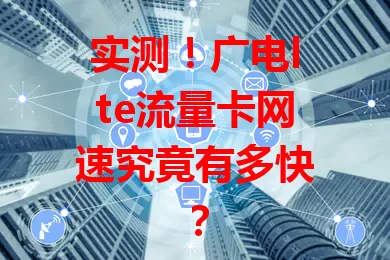 实测！广电lte流量卡网速究竟有多快？
