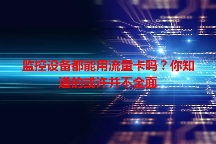 监控设备都能用流量卡吗？你知道的或许并不全面