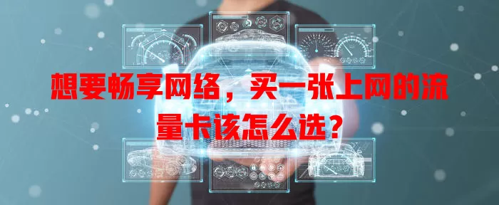 想要畅享网络，买一张上网的流量卡该怎么选？