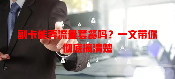 副卡能弄流量套餐吗？一文带你彻底搞清楚