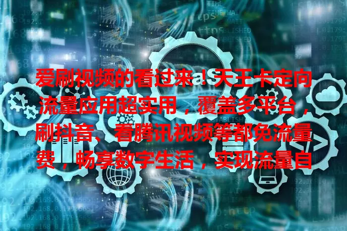 爱刷视频的看过来！天王卡定向流量应用超实用，覆盖多平台，刷抖音、看腾讯视频等都免流量费，畅享数字生活，实现流量自由