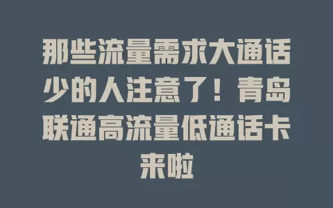 那些流量需求大通话少的人注意了！青岛联通高流量低通话卡来啦