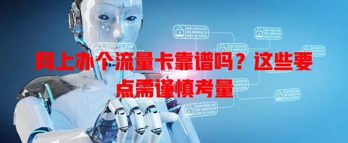 网上办个流量卡靠谱吗？这些要点需谨慎考量