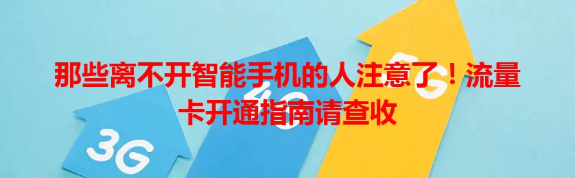 那些离不开智能手机的人注意了！流量卡开通指南请查收