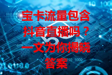 宝卡流量包含抖音直播吗？一文为你揭晓答案