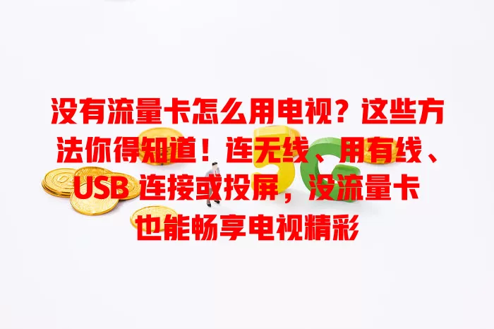 没有流量卡怎么用电视？这些方法你得知道！连无线、用有线、USB 连接或投屏，没流量卡也能畅享电视精彩