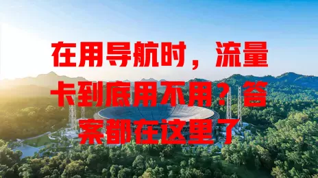在用导航时，流量卡到底用不用？答案都在这里了