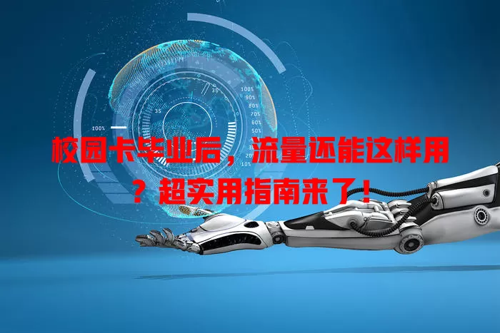 校园卡毕业后，流量还能这样用？超实用指南来了！