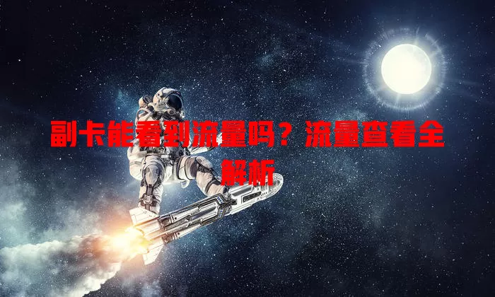 副卡能看到流量吗？流量查看全解析