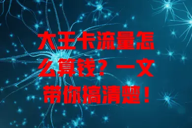 大王卡流量怎么算钱？一文带你搞清楚！