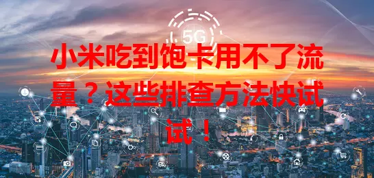 小米吃到饱卡用不了流量？这些排查方法快试试！