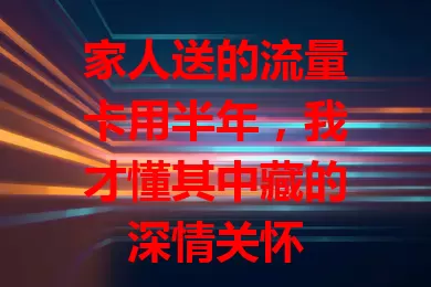 家人送的流量卡用半年，我才懂其中藏的深情关怀