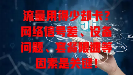 流量用得少却卡？网络信号差、设备问题、套餐限速等因素是关键！
