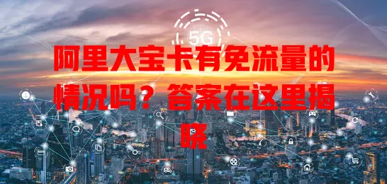 阿里大宝卡有免流量的情况吗？答案在这里揭晓