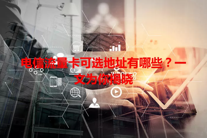 电信流量卡可选地址有哪些？一文为你揭晓