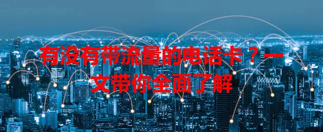 有没有带流量的电话卡？一文带你全面了解