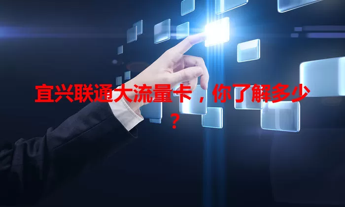 宜兴联通大流量卡，你了解多少？