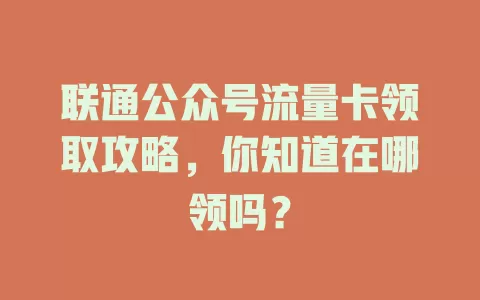 联通公众号流量卡领取攻略，你知道在哪领吗？