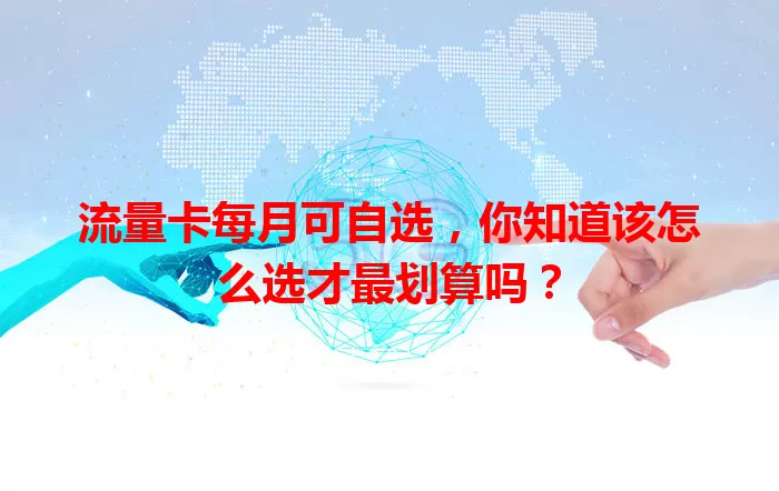 流量卡每月可自选，你知道该怎么选才最划算吗？
