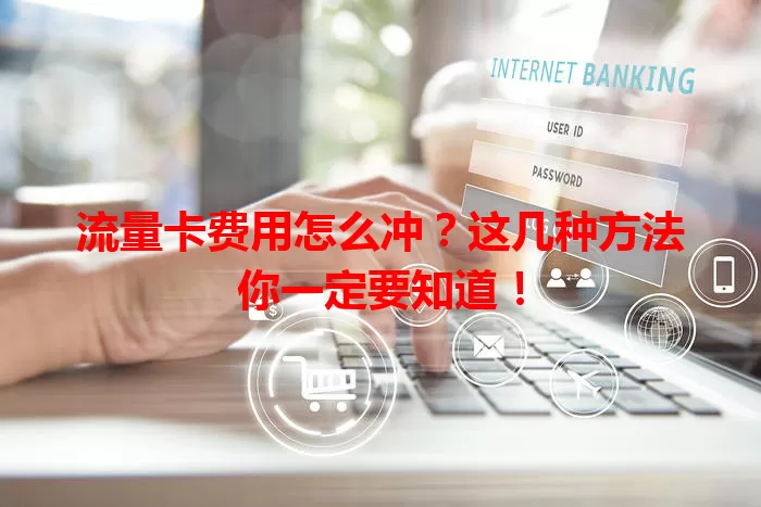 流量卡费用怎么冲？这几种方法你一定要知道！