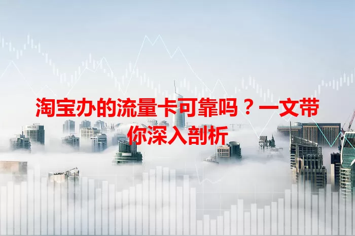 淘宝办的流量卡可靠吗？一文带你深入剖析