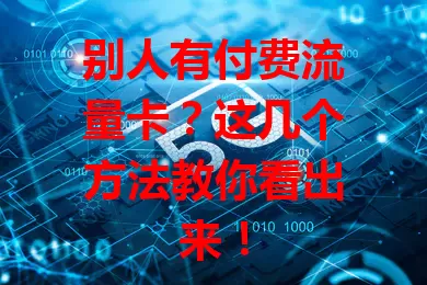 别人有付费流量卡？这几个方法教你看出来！