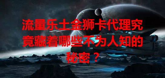 流量乐土金狮卡代理究竟藏着哪些不为人知的秘密？