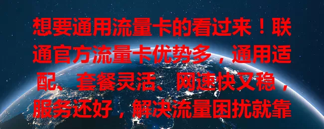 想要通用流量卡的看过来！联通官方流量卡优势多，通用适配、套餐灵活、网速快又稳，服务还好，解决流量困扰就靠它