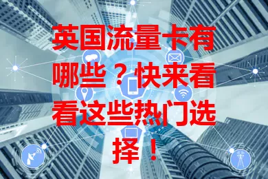 英国流量卡有哪些？快来看看这些热门选择！