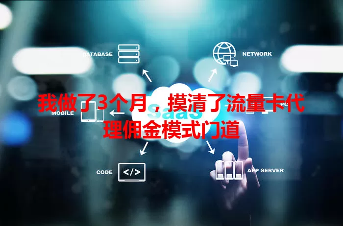 我做了3个月，摸清了流量卡代理佣金模式门道