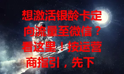想激活银龄卡定向流量至微信？看这里！按运营商指引，先下 APP 注册登录，在相关板块找到激活选项，填信息核对无误后提交申请，短时间就能激活，畅享微信定向流量不超支