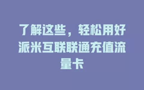 了解这些，轻松用好派米互联联通充值流量卡