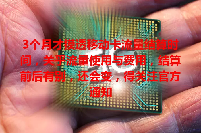 3个月才摸透移动卡流量结算时间，关乎流量使用与费用，结算前后有别，还会变，得关注官方通知