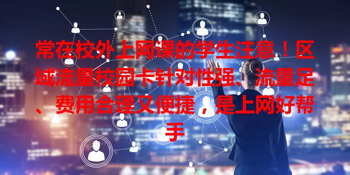 常在校外上网课的学生注意！区域流量校园卡针对性强、流量足、费用合理又便捷，是上网好帮手