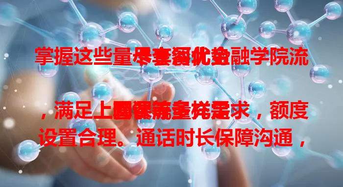 掌握这些，尽享河北金融学院流量卡套餐优势

套餐流量充足，满足上网课等多样需求，额度设置合理。通话时长保障沟通，费用性价比高且亲民。还有专属特色服务，全方位支持校园通信。