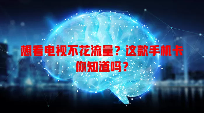 想看电视不花流量？这款手机卡你知道吗？