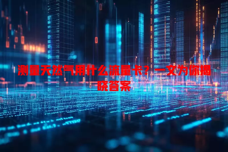 测量天然气用什么流量卡？一文为你揭晓答案