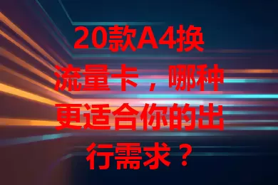 20款A4换流量卡，哪种更适合你的出行需求？