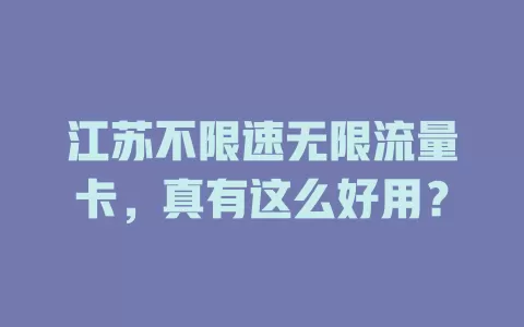 江苏不限速无限流量卡，真有这么好用？