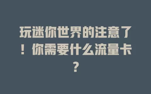 玩迷你世界的注意了！你需要什么流量卡？