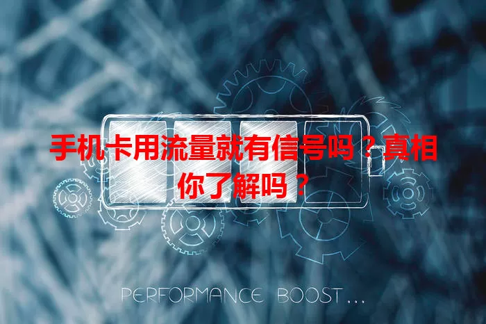 手机卡用流量就有信号吗？真相你了解吗？