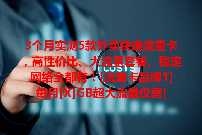 3个月实测5款外卖快递流量卡，高性价比、大流量套餐、稳定网络全都有！[流量卡品牌1]每月[X]GB超大流量仅需[X]元，[流量卡品牌2]有每月高达[X]GB套餐，[流量卡品牌3]网络超稳定，按需选适合你的流量卡！