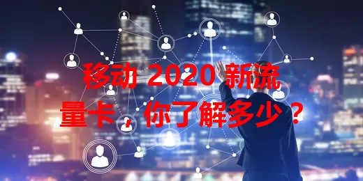 移动 2020 新流量卡，你了解多少？
