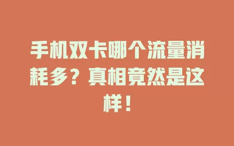 手机双卡哪个流量消耗多？真相竟然是这样！