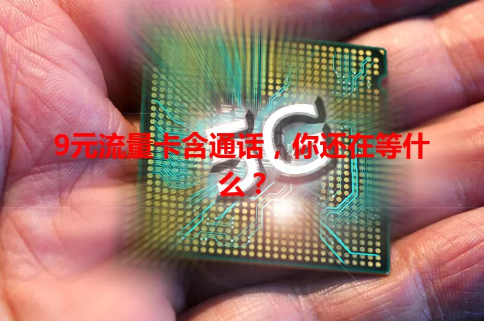 9元流量卡含通话，你还在等什么？