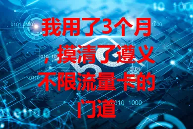 我用了3个月，摸清了遵义不限流量卡的门道