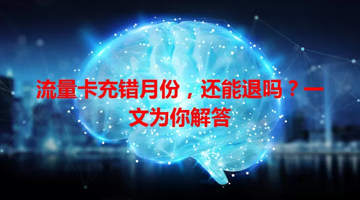 流量卡充错月份，还能退吗？一文为你解答