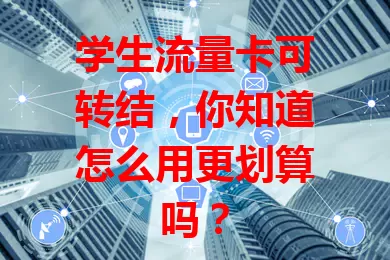 学生流量卡可转结，你知道怎么用更划算吗？